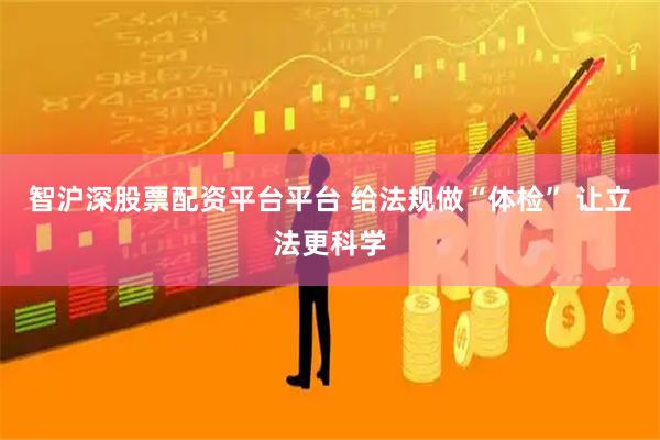 智滬深股票配資平臺平臺 給法規做“體檢” 讓立法更科學