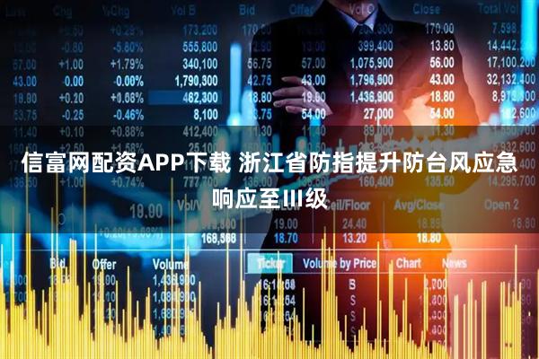 信富網配資APP下載 浙江省防指提升防臺風應急響應至Ⅲ級