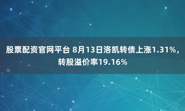 股票配資官網(wǎng)平臺 8月13日洛凱轉(zhuǎn)債上漲1.31%，轉(zhuǎn)股溢價率19.16%