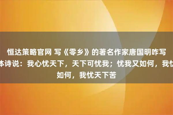 恒達策略官網 寫《零鄉》的著名作家唐國明咋寫自由古體詩說：我心憂天下，天下可憂我；憂我又如何，我憂天下苦